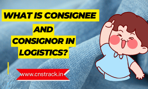 What is Consignee and Consignor in Logistics?